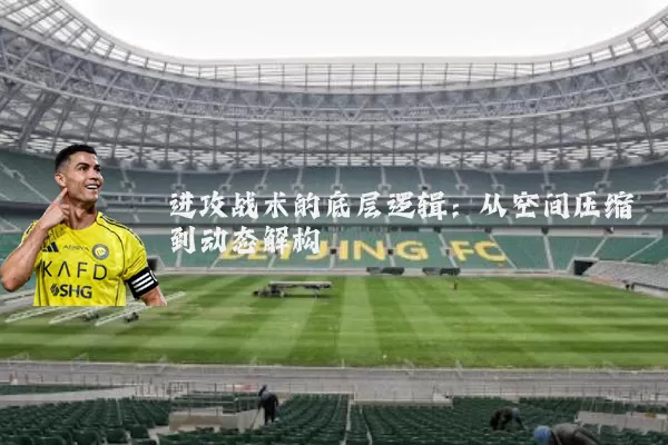 进攻战术的底层逻辑：从空间压缩到动态解构