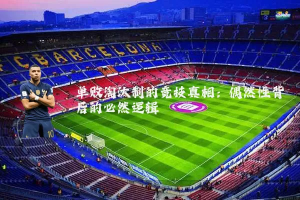 单败淘汰制的竞技真相:偶然性背后的必然逻辑